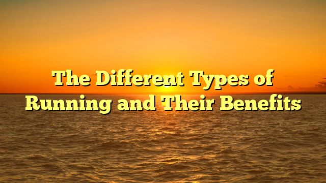 The Different Types of Running and Their Benefits