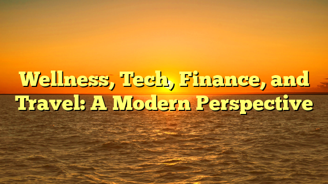 Wellness, Tech, Finance, and Travel: A Modern Perspective