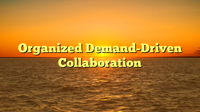 Organized Demand-Driven Collaboration
