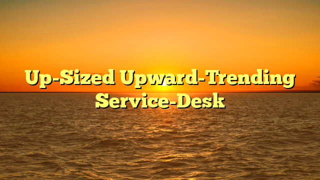 Up-Sized Upward-Trending Service-Desk
