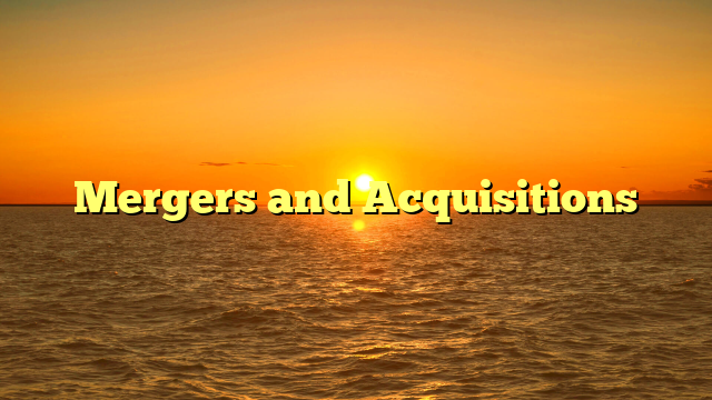 Mergers and Acquisitions