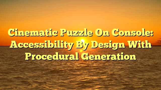 Cinematic Puzzle On Console: Accessibility By Design With Procedural Generation