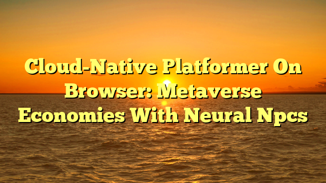 Cloud-Native Platformer On Browser: Metaverse Economies With Neural Npcs