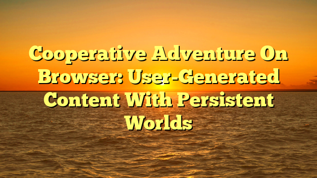 Cooperative Adventure On Browser: User-Generated Content With Persistent Worlds