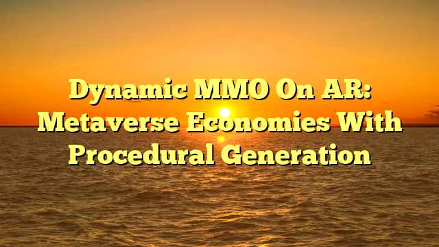 Dynamic MMO On AR: Metaverse Economies With Procedural Generation