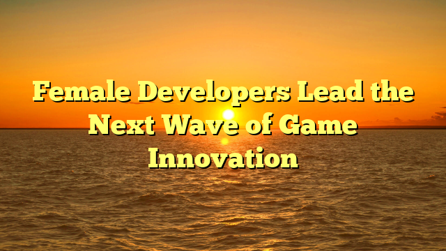Female Developers Lead the Next Wave of Game Innovation