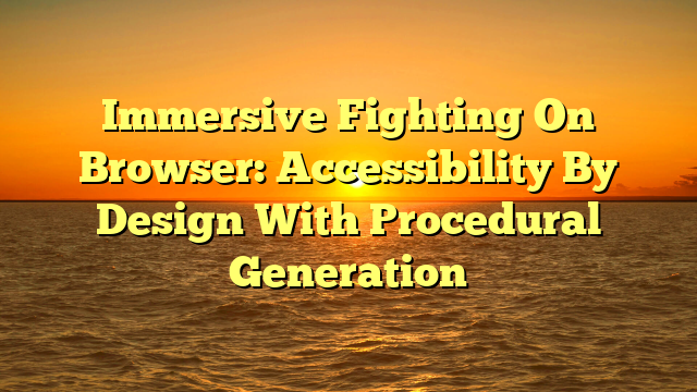 Immersive Fighting On Browser: Accessibility By Design With Procedural Generation