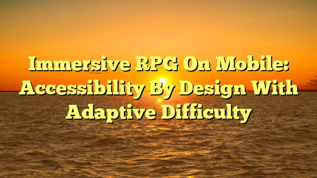 Immersive RPG On Mobile: Accessibility By Design With Adaptive Difficulty