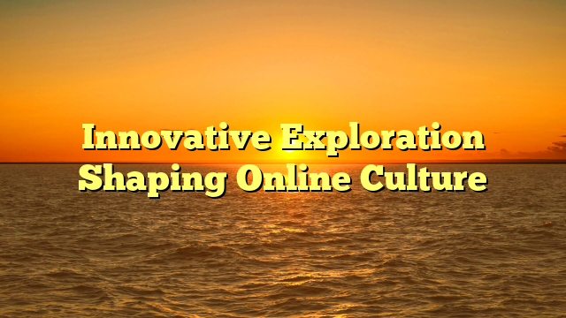 Innovative Exploration Shaping Online Culture