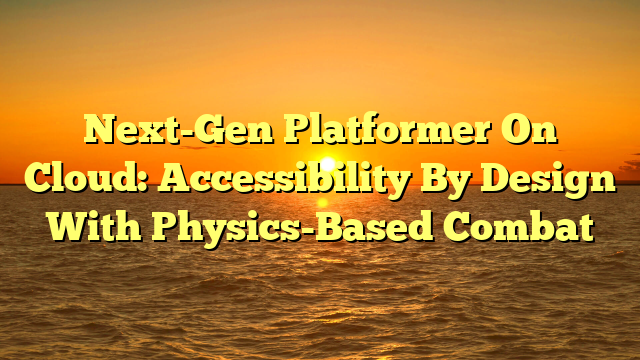 Next-Gen Platformer On Cloud: Accessibility By Design With Physics-Based Combat