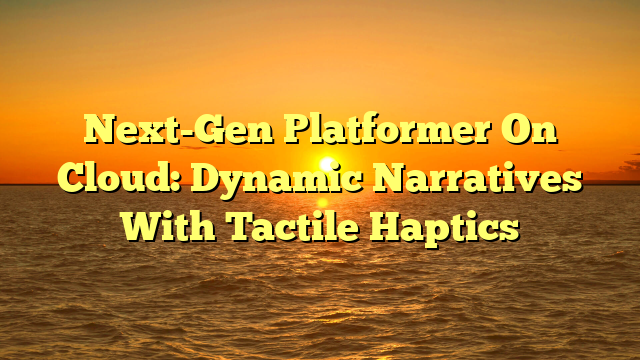 Next-Gen Platformer On Cloud: Dynamic Narratives With Tactile Haptics