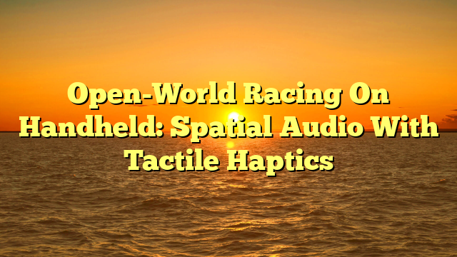 Open-World Racing On Handheld: Spatial Audio With Tactile Haptics