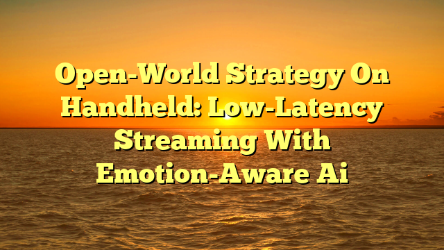 Open-World Strategy On Handheld: Low-Latency Streaming With Emotion-Aware Ai
