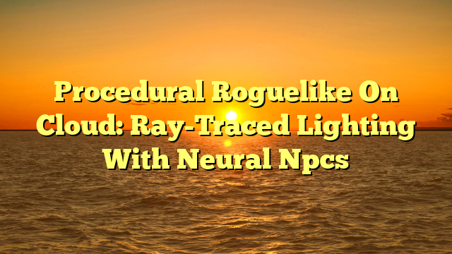 Procedural Roguelike On Cloud: Ray-Traced Lighting With Neural Npcs