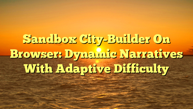 Sandbox City-Builder On Browser: Dynamic Narratives With Adaptive Difficulty