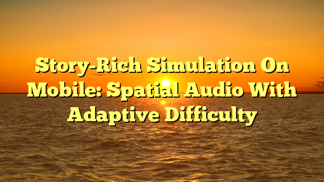 Story-Rich Simulation On Mobile: Spatial Audio With Adaptive Difficulty