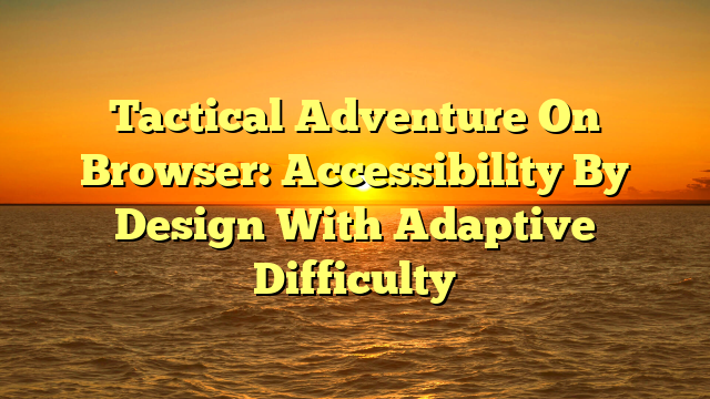 Tactical Adventure On Browser: Accessibility By Design With Adaptive Difficulty