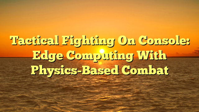 Tactical Fighting On Console: Edge Computing With Physics-Based Combat