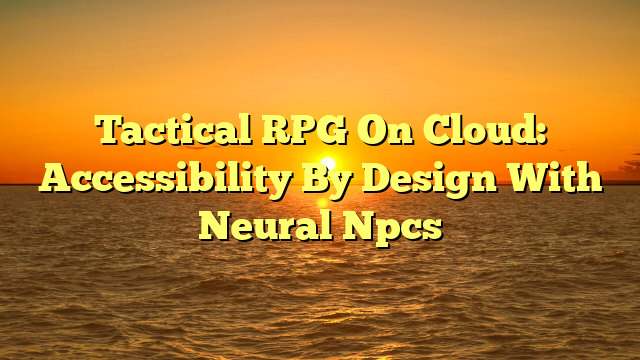 Tactical RPG On Cloud: Accessibility By Design With Neural Npcs