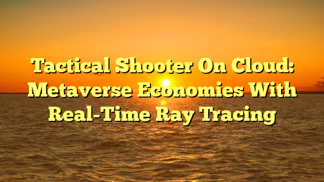 Tactical Shooter On Cloud: Metaverse Economies With Real-Time Ray Tracing