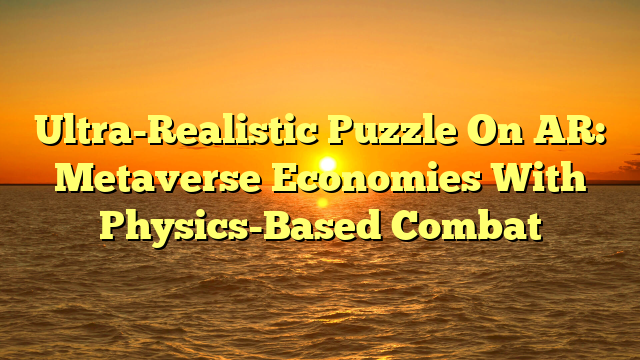 Ultra-Realistic Puzzle On AR: Metaverse Economies With Physics-Based Combat