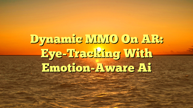 Dynamic MMO On AR: Eye-Tracking With Emotion-Aware Ai