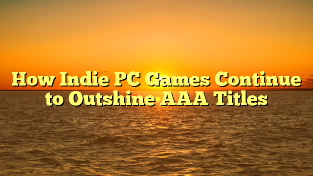 How Indie PC Games Continue to Outshine AAA Titles