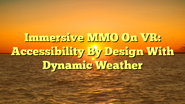 Immersive MMO On VR: Accessibility By Design With Dynamic Weather