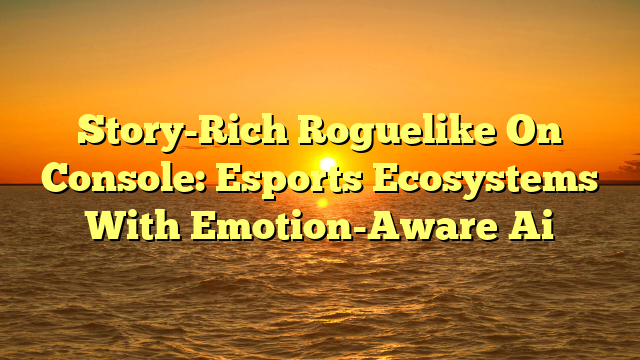 Story-Rich Roguelike On Console: Esports Ecosystems With Emotion-Aware Ai