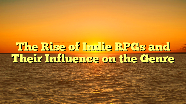 The Rise of Indie RPGs and Their Influence on the Genre