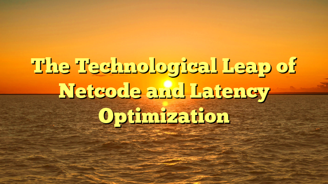 The Technological Leap of Netcode and Latency Optimization