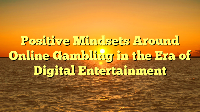 Positive Mindsets Around Online Gambling in the Era of Digital Entertainment