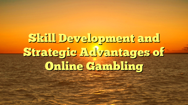Skill Development and Strategic Advantages of Online Gambling