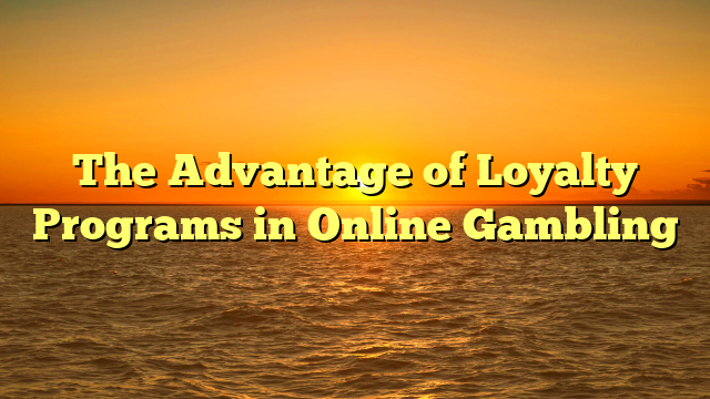 The Advantage of Loyalty Programs in Online Gambling