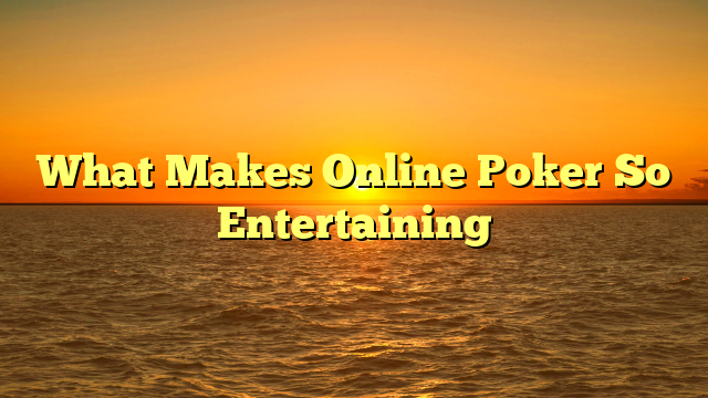 What Makes Online Poker So Entertaining