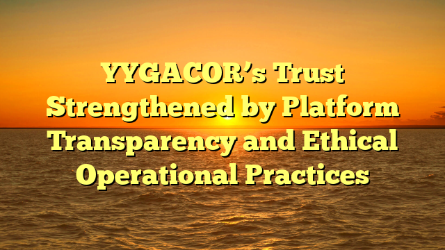 YYGACOR’s Trust Strengthened by Platform Transparency and Ethical Operational Practices