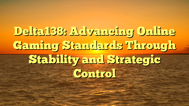 Delta138: Advancing Online Gaming Standards Through Stability and Strategic Control