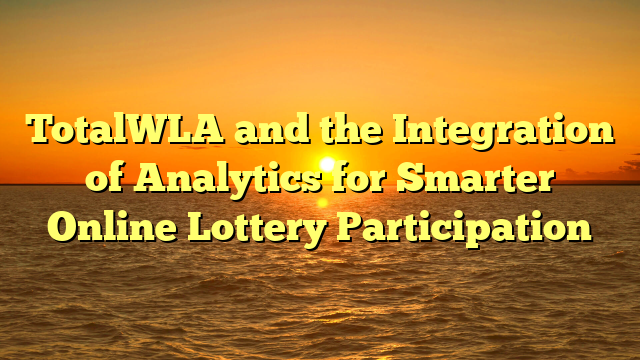 TotalWLA and the Integration of Analytics for Smarter Online Lottery Participation