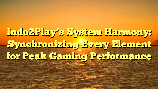 Indo2Play’s System Harmony: Synchronizing Every Element for Peak Gaming Performance