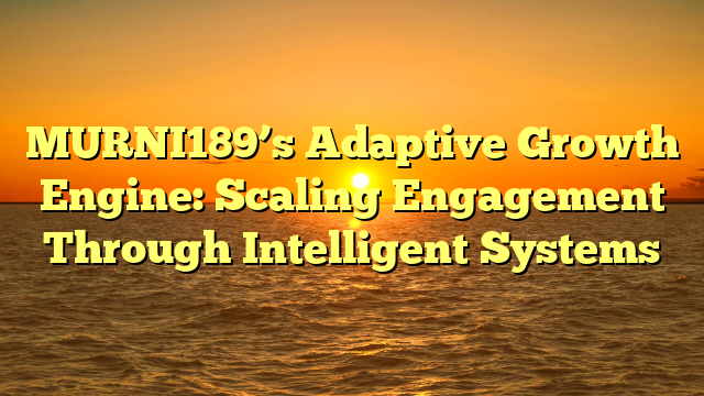 MURNI189’s Adaptive Growth Engine: Scaling Engagement Through Intelligent Systems
