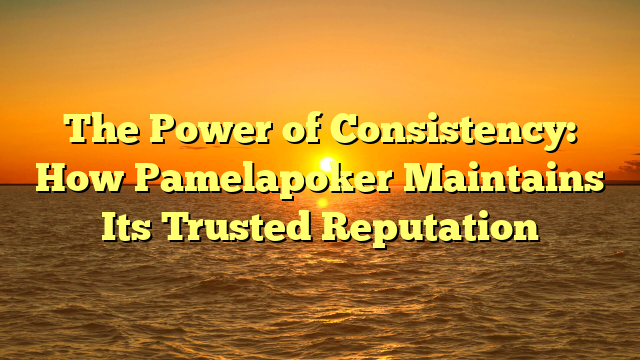 The Power of Consistency: How Pamelapoker Maintains Its Trusted Reputation