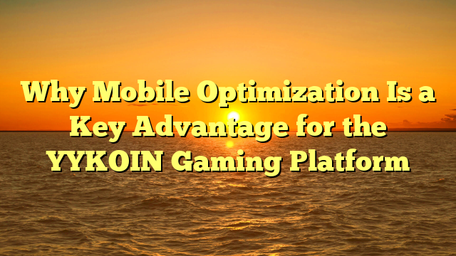 Why Mobile Optimization Is a Key Advantage for the YYKOIN Gaming Platform