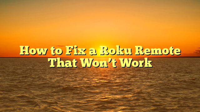 How to Fix a Roku Remote That Won’t Work