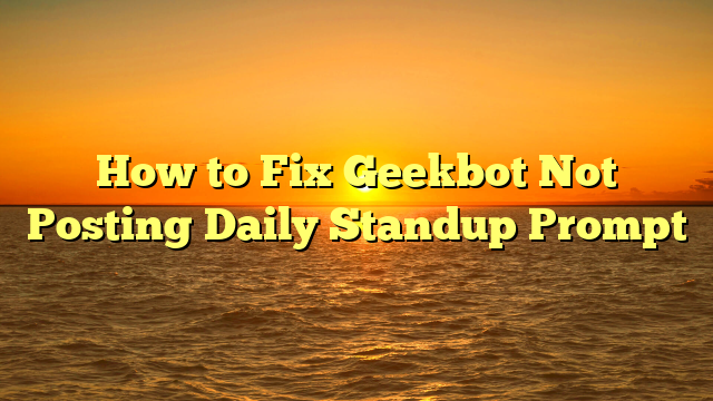 How to Fix Geekbot Not Posting Daily Standup Prompt