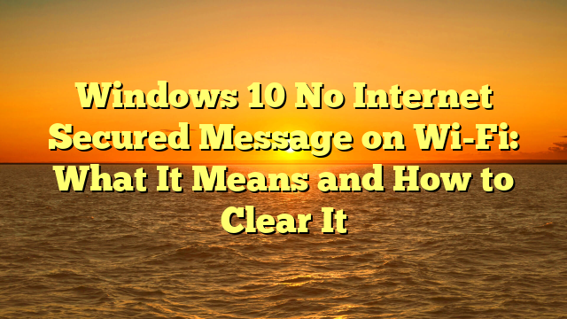 Windows 10 No Internet Secured Message on Wi-Fi: What It Means and How to Clear It